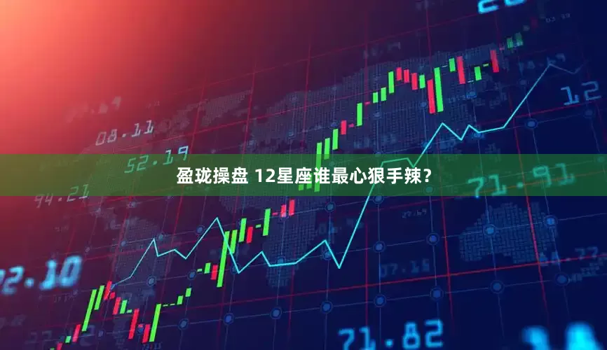 盈珑操盘 12星座谁最心狠手辣？