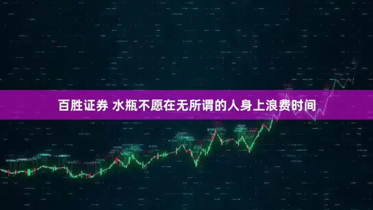 百胜证券 水瓶不愿在无所谓的人身上浪费时间