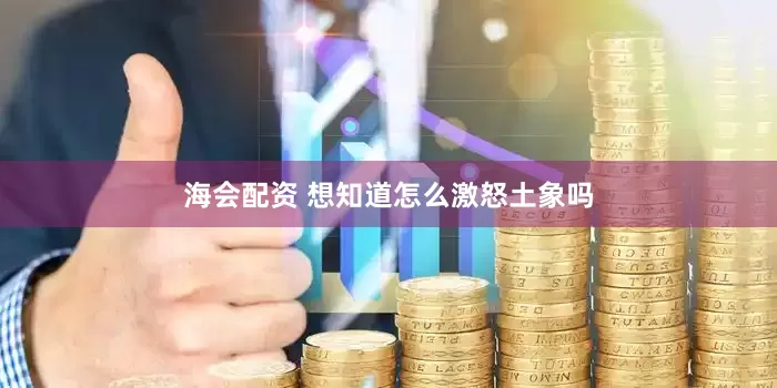 海会配资 想知道怎么激怒土象吗