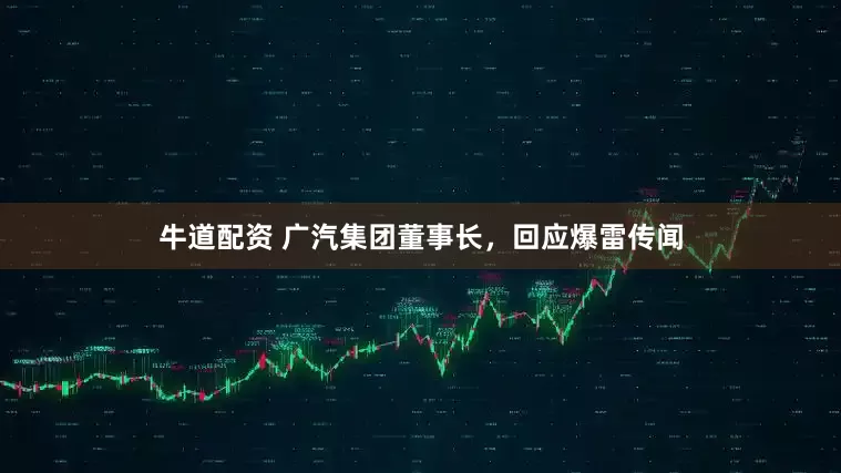 牛道配资 广汽集团董事长，回应爆雷传闻
