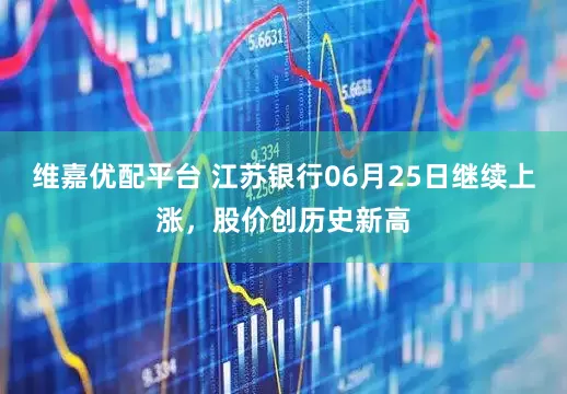 维嘉优配平台 江苏银行06月25日继续上涨，股价创历史新高