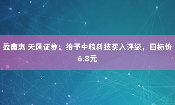 盈鑫惠 天风证券：给予中粮科技买入评级，目标价6.8元