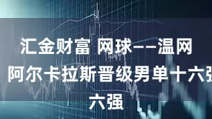 汇金财富 网球——温网：阿尔卡拉斯晋级男单十六强