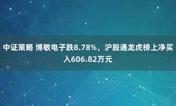 中证策略 博敏电子跌8.78%，沪股通龙虎榜上净买入606.82万元