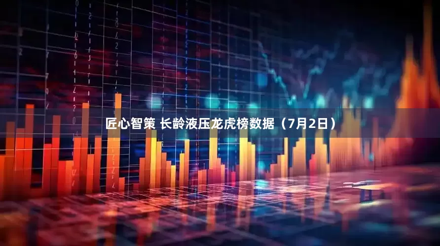 匠心智策 长龄液压龙虎榜数据（7月2日）