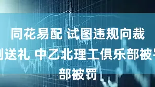 同花易配 试图违规向裁判送礼 中乙北理工俱乐部被罚