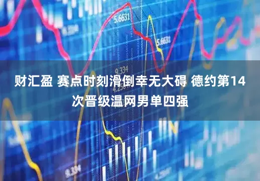 财汇盈 赛点时刻滑倒幸无大碍 德约第14次晋级温网男单四强