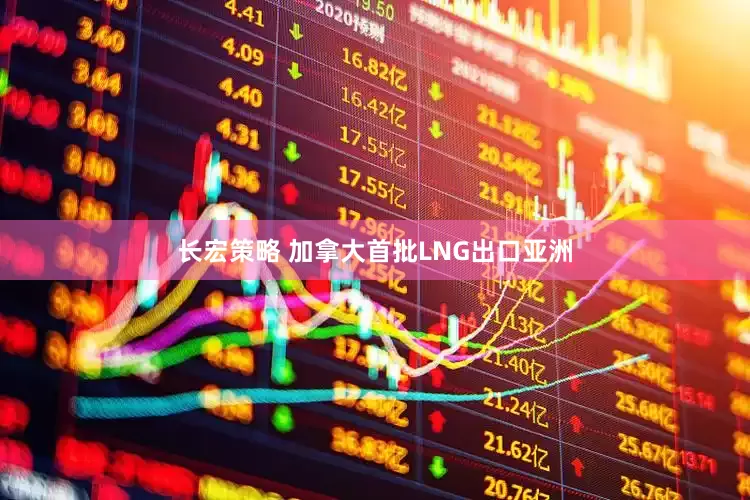 长宏策略 加拿大首批LNG出口亚洲