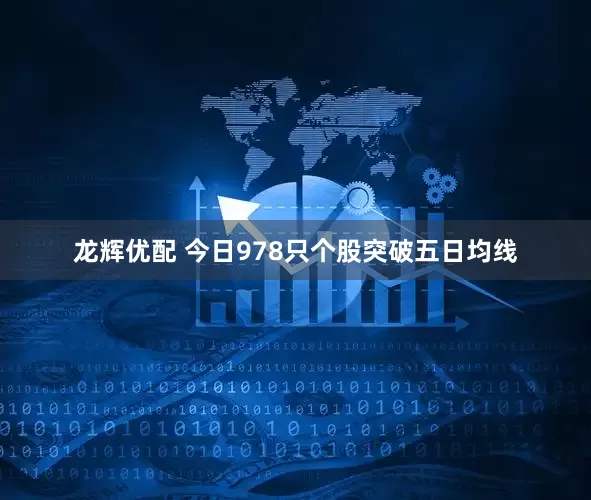 龙辉优配 今日978只个股突破五日均线