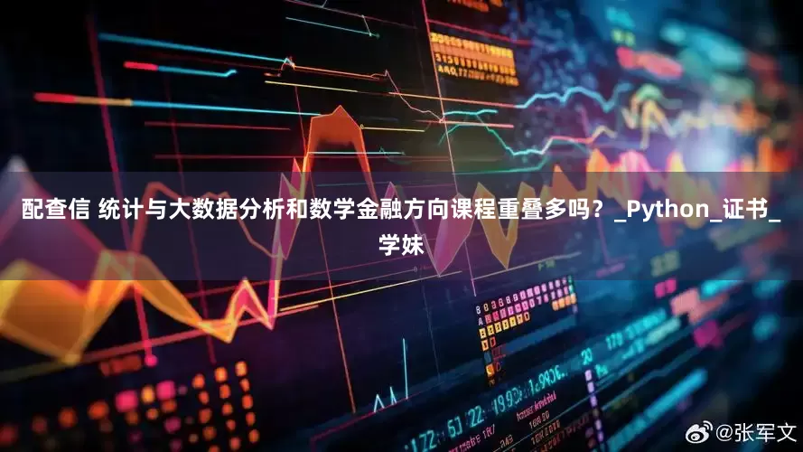 配查信 统计与大数据分析和数学金融方向课程重叠多吗？_Python_证书_学妹
