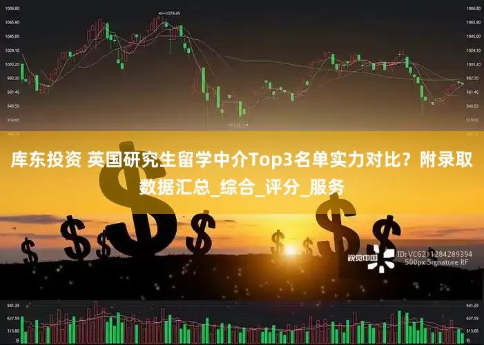 库东投资 英国研究生留学中介Top3名单实力对比？附录取数据汇总_综合_评分_服务