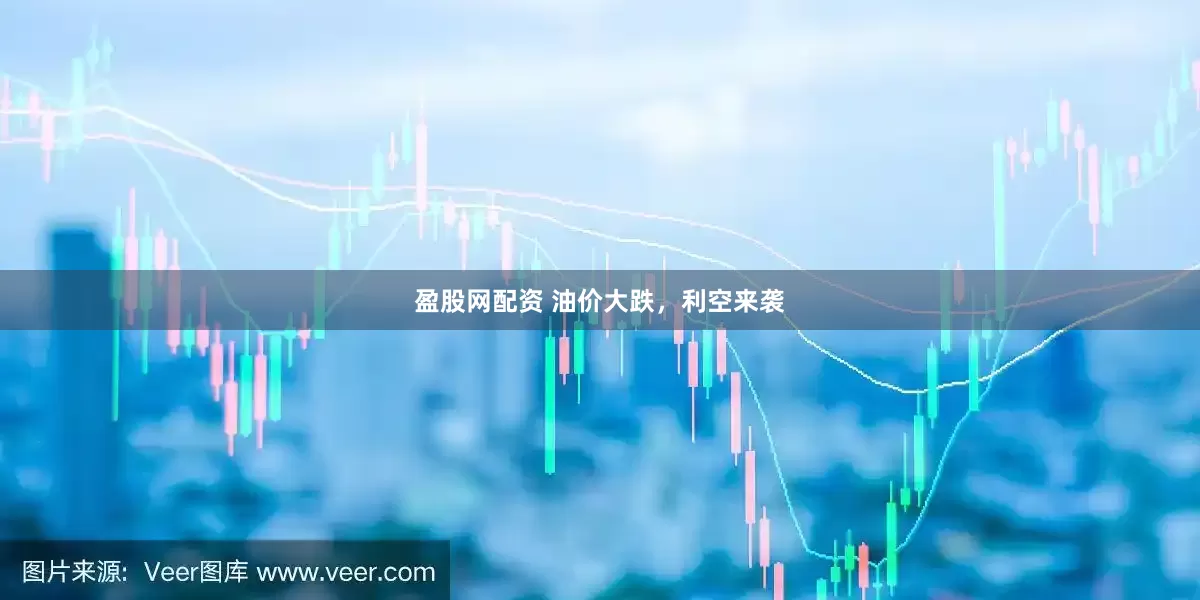 盈股网配资 油价大跌，利空来袭