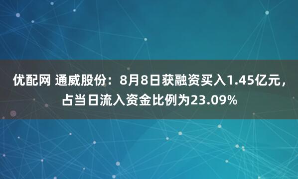 优配网 通威股份：8月8日获融资买入1.45亿元，占当日流入资金比例为23.09%