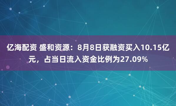 亿海配资 盛和资源：8月8日获融资买入10.15亿元，占当日流入资金比例为27.09%
