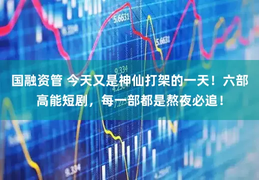 国融资管 今天又是神仙打架的一天！六部高能短剧，每一部都是熬夜必追！