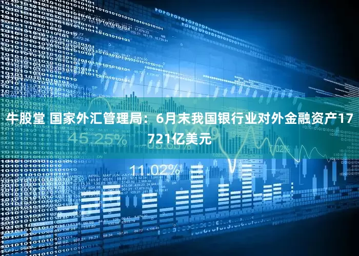牛股堂 国家外汇管理局：6月末我国银行业对外金融资产17721亿美元