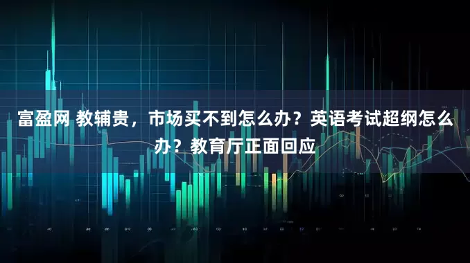 富盈网 教辅贵，市场买不到怎么办？英语考试超纲怎么办？教育厅正面回应