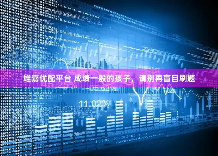 维嘉优配平台 成绩一般的孩子，请别再盲目刷题
