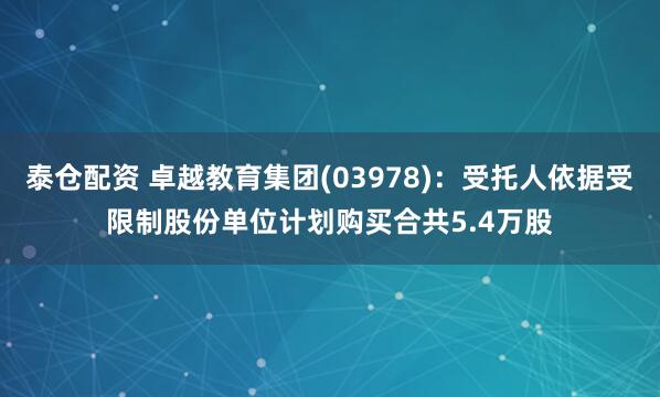 泰仓配资 卓越教育集团(03978)：受托人依据受限制股份单位计划购买合共5.4万股
