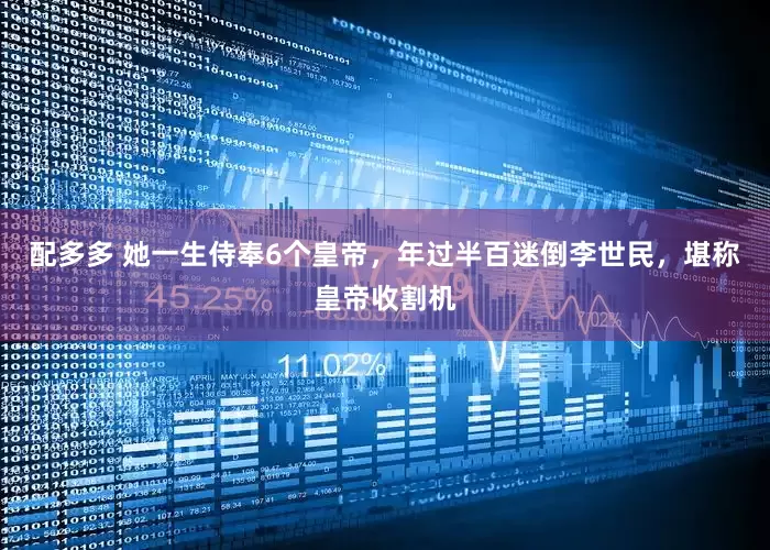 配多多 她一生侍奉6个皇帝，年过半百迷倒李世民，堪称皇帝收割机