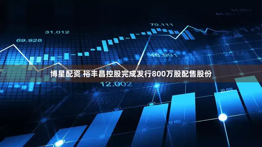 博星配资 裕丰昌控股完成发行800万股配售股份