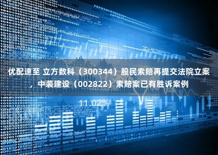 优配速至 立方数科（300344）股民索赔再提交法院立案，中装建设（002822）索赔案已有胜诉案例