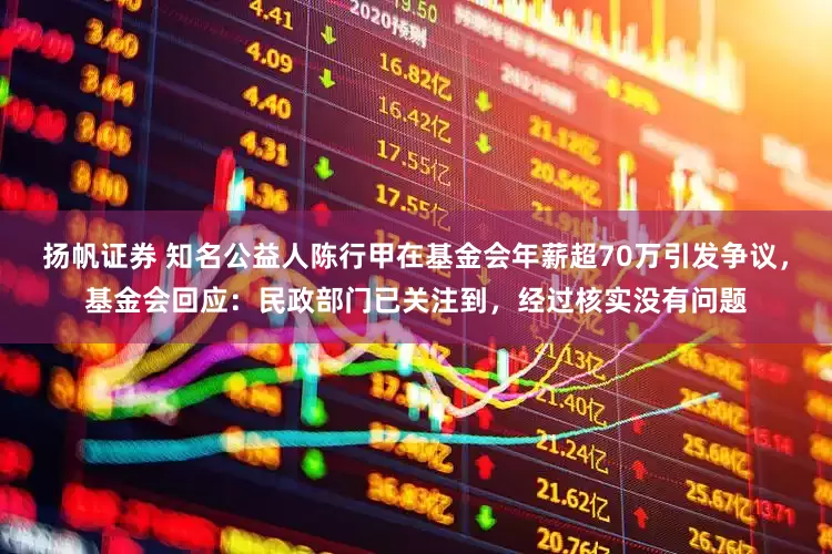 扬帆证券 知名公益人陈行甲在基金会年薪超70万引发争议，基金会回应：民政部门已关注到，经过核实没有问题