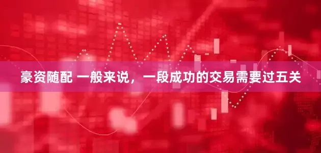 豪资随配 一般来说，一段成功的交易需要过五关