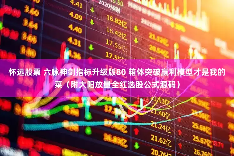 怀远股票 六脉神剑指标升级版80 箱体突破赢利模型才是我的菜（附大阳放量全红选股公式源码）