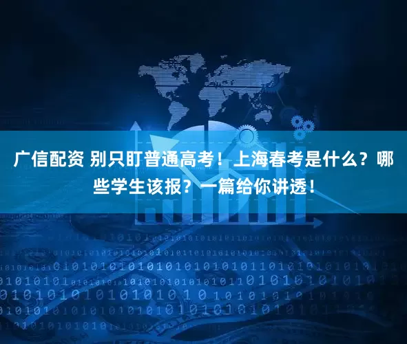 广信配资 别只盯普通高考！上海春考是什么？哪些学生该报？一篇给你讲透！