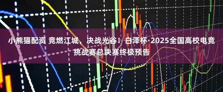 小熊猫配资 竞燃江城，决战光谷！白泽杯·2025全国高校电竞挑战赛总决赛终极预告
