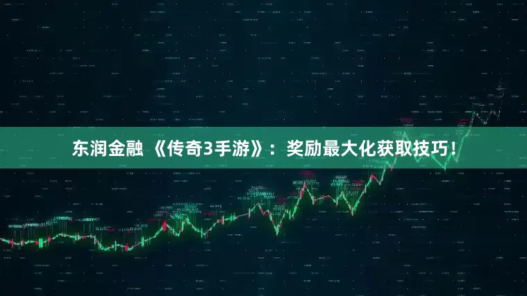 东润金融 《传奇3手游》：奖励最大化获取技巧！