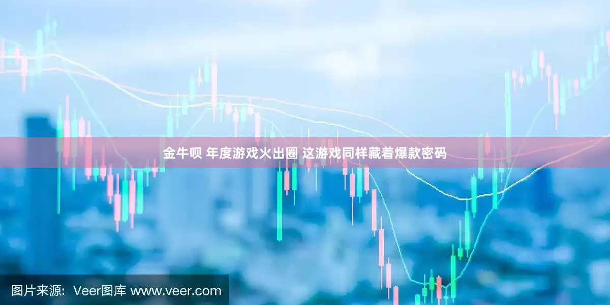 金牛呗 年度游戏火出圈 这游戏同样藏着爆款密码