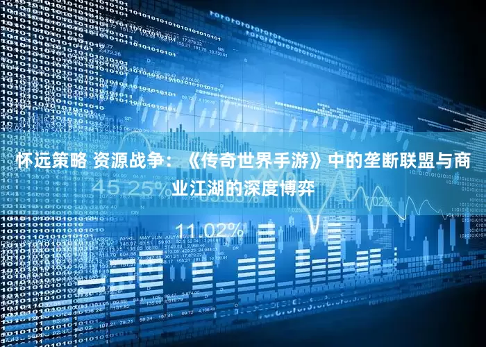 怀远策略 资源战争：《传奇世界手游》中的垄断联盟与商业江湖的深度博弈