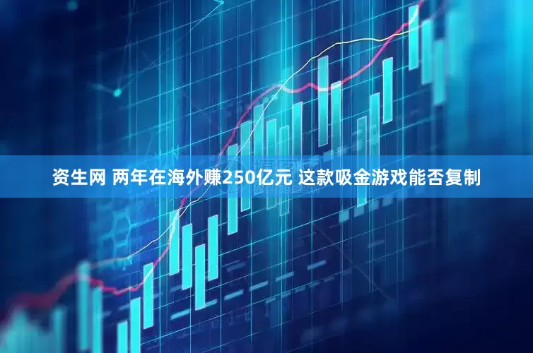 资生网 两年在海外赚250亿元 这款吸金游戏能否复制