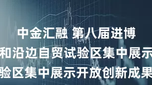 中金汇融 第八届进博会｜西部和沿边自贸试验区集中展示开放创新成果