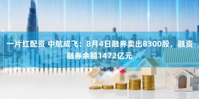 一片红配资 中航成飞：8月4日融券卖出8300股，融资融券余额1472亿元